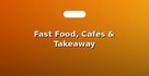 Fast Food, Cafes & Takeaway