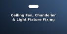 Ceiling Fan, Chandelier & Light Fixture Fixing