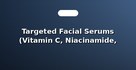 Targeted Facial Serums (Vitamin C, Niacinamide, Retinol)