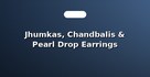 Jhumkas, Chandbalis & Pearl Drop Earrings