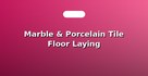 Marble & Porcelain Tile Floor Laying