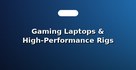 Gaming Laptops & High-Performance Rigs