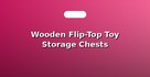 Wooden Flip-Top Toy Storage Chests