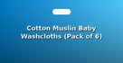 Cotton Muslin Baby Washcloths (Pack of 6)