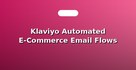 Klaviyo Automated E-Commerce Email Flows