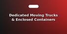 Dedicated Moving Trucks & Enclosed Containers