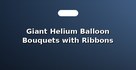 Giant Helium Balloon Bouquets with Ribbons