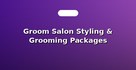 Groom Salon Styling & Grooming Packages