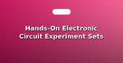 Hands-On Electronic Circuit Experiment Sets