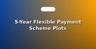 5-Year Flexible Payment Scheme Plots