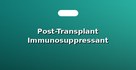 Post-Transplant Immunosuppressant Medicines