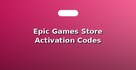 Epic Games Store Activation Codes