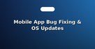 Mobile App Bug Fixing & OS Updates
