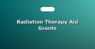 Radiation Therapy Aid Grants