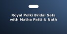 Royal Polki Bridal Sets with Matha Patti & Nath