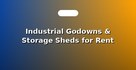 Industrial Godowns & Storage Sheds for Rent