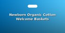 Newborn Organic Cotton Welcome Baskets