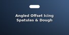 Angled Offset Icing Spatulas & Dough Scrapers