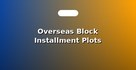 Overseas Block Installment Plots