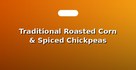 Traditional Roasted Corn & Spiced Chickpeas