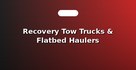 Recovery Tow Trucks & Flatbed Haulers