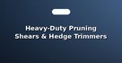 Heavy-Duty Pruning Shears & Hedge Trimmers