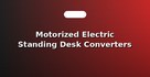 Motorized Electric Standing Desk Converters