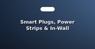 Smart Plugs, Power Strips & In-Wall Switches
