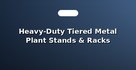 Heavy-Duty Tiered Metal Plant Stands & Racks