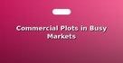 Commercial Plots in Busy Markets