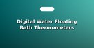 Digital Water Floating Bath Thermometers