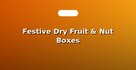 Festive Dry Fruit & Nut Boxes