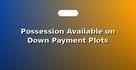 Possession Available on Down Payment Plots