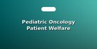 Pediatric Oncology Patient Welfare