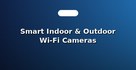 Smart Indoor & Outdoor Wi-Fi Cameras