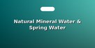 Natural Mineral Water & Spring Water