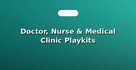 Doctor, Nurse & Medical Clinic Playkits
