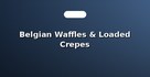 Belgian Waffles & Loaded Crepes