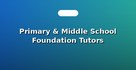 Primary & Middle School Foundation Tutors