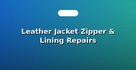 Leather Jacket Zipper & Lining Repairs