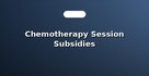 Chemotherapy Session Subsidies