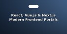React, Vue.js & Next.js Modern Frontend Portals