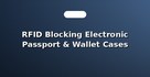 RFID Blocking Electronic Passport & Wallet Cases