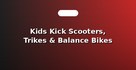 Kids Kick Scooters, Trikes & Balance Bikes