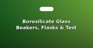 Borosilicate Glass Beakers, Flasks & Test Tubes