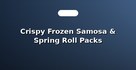 Crispy Frozen Samosa & Spring Roll Packs