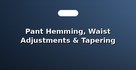 Pant Hemming, Waist Adjustments & Tapering