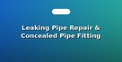 Leaking Pipe Repair & Concealed Pipe Fitting