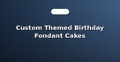 Custom Themed Birthday Fondant Cakes