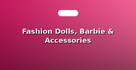 Fashion Dolls, Barbie & Accessories
